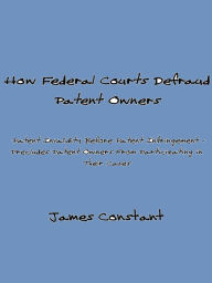 Title: How Federal Courts Defraud Patent Owners, Author: James Constant