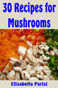 Title: 30 Recipes for Mushrooms, Author: Elisabetta Parisi