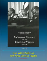 Title: History of the Office of the Secretary of Defense, Volume Six: McNamara, Clifford, and the Burdens of Vietnam 1965 - 1969, Israel and the Middle East, North Korea, Dominican Republic, Author: Progressive Management