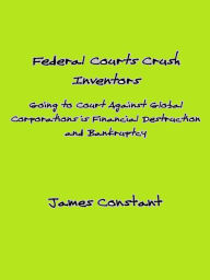 Title: How Federal Courts Crush Inventors and Protect Corporate Interests, Author: James Constant