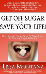 Title: Get Off Sugar And Save Your Life! A Quick, Simple, Step By Step Guide - How To Delete Sugar Addiction, Author: Lissa Montana