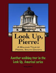 Title: Look Up, Pierre! A Walking Tour of Pierre, South Dakota, Author: Doug Gelbert