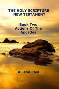 Title: The Holy Scripture New Testament: Book Two: The Actions Of The Apostles, Author: Allison Casi