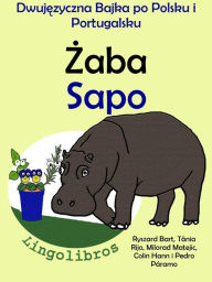 Title: Dwujezyczna Bajka po Polsku i Portugalsku: Zaba - Sapo. Nauka Portugalskiego - Edukacyjna Seria Ksiazek dla Dzieci, Author: LingoLibros