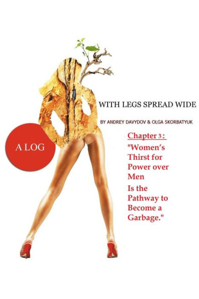 Women's Thirst for Power over Men Is the Pathway to Become a Garbage. Book 3. A Log With Her Legs Spread Wide.