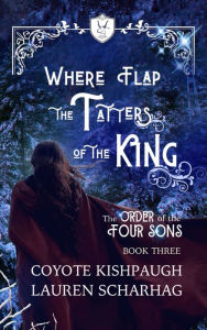 Title: Where Flap the Tatters of the King: The Order of the Four Sons, Book III, Author: Lauren Scharhag