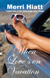 Title: When Love's on Vacation (Sequel one of the Embracing Love Trilogy), Author: Merri Hiatt