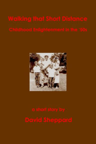 Title: Walking That Short Distance, Childhood Enlightenment in the '50s (Short Stories, #2), Author: David Sheppard