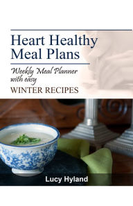 Title: Heart Healthy Meal Plans: 7 days of WINTER goodness, Author: Lucy Hyland