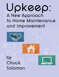 Title: Upkeep: A New Approach To Home Maintenance And Improvement, Author: Chuck Solomon