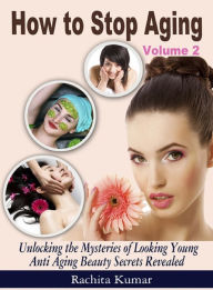 Title: How to Stop Aging (Volume 2): Unlocking the Mysteries of Looking Young - Anti Aging Beauty Secrets Revealed, Author: Rachita Kumar