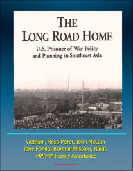 Title: The Long Road Home: U.S. Prisoner of War Policy and Planning In Southeast Asia - Vietnam, Ross Perot, John McCain, Jane Fonda, Borman Mission, Raids, PW/MIA Family Assistance, Author: Progressive Management