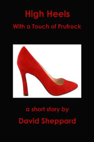 Title: High Heels, With a Touch of Prufrock (Short Stories, #1), Author: David Sheppard