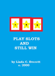 Title: Play Slots and Still Win, Author: Linda Carol Everett