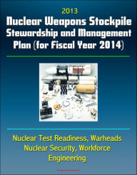 Title: 2013 Nuclear Weapons Stockpile Stewardship and Management Plan (for Fiscal Year 2014) - Nuclear Test Readiness, Warheads, Nuclear Security, Workforce, Engineering, Author: Progressive Management