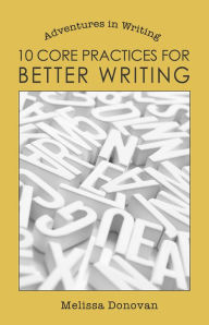 Title: 10 Core Practices for Better Writing (Adventures in Writing), Author: Melissa Donovan