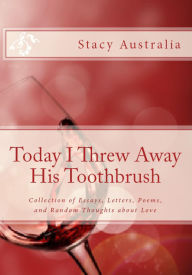 Title: Today I Threw Away His Toothbrush: Collection of Essays, Letters, Poems, and Random Thoughts about Love, Author: StacyAustralia