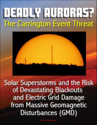 Title: Deadly Auroras? The Carrington Event Threat: Solar Superstorms and the Risk of Devastating Blackouts and Electric Grid Damage from Massive Geomagnetic Disturbances (GMD), Author: Progressive Management