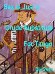 Title: Sex is Just a Crude Substitute for Tango, Author: William M Swan