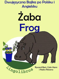 Title: Dwujezyczna Bajka po Polsku i Angielsku: Zaba - Frog. Nauka Angielskiego - Edukacyjna Seria Ksiazek dla Dzieci., Author: Pedro Paramo