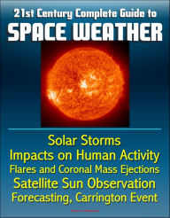 Title: 21st Century Complete Guide to Space Weather: Solar Storms, Impacts on Human Activity, Flares and Coronal Mass Ejections, Satellite Sun Observation, Forecasting, Carrington Event, Author: Progressive Management