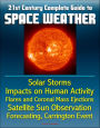 21st Century Complete Guide to Space Weather: Solar Storms, Impacts on Human Activity, Flares and Coronal Mass Ejections, Satellite Sun Observation, Forecasting, Carrington Event