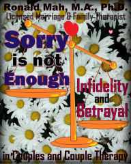 Title: Sorry is not Enough, Infidelity and Betrayal in Couples and Couple Therapy, Author: Ronald Mah