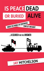 Title: Is Peace Dead or Buried alive under the rubble of continuous conflict and war?, Author: Jay Mitchelson