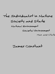 Title: The Individualist in Nature Society and State, Author: James Constant