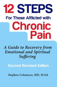 Title: 12 Steps for Those Afflicted with Chronic Pain: A Guide to Recovery from Emotional and Spiritual Suffering, Author: Stephen Colameco
