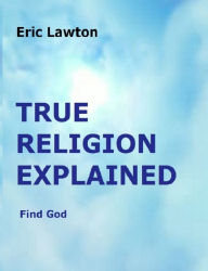 Title: True Religion Explained, Author: Eric Lawton