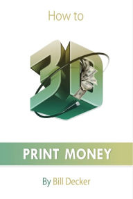Title: How to 3D Print Money, Author: Bill Decker