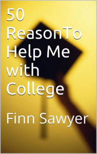 Title: 50 Reasons to Help Me with College, Author: Finn Sawyer