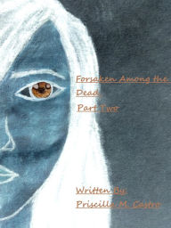 Title: Forsaken Among the Dead:Part Two, Author: Priscilla M. Castro