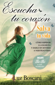 Title: Escucha tu corazón. Salva tu vida. Cómo superar la angustia y darle un sentido a nuestras vidas, Author: Luz Boscani