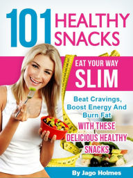 Title: 101 Healthy Snacks: Eat Your Way Slim - Beat Cravings, Boost Energy And Burn Fat With These Delicious Healthy Snacks, Author: Jago Holmes