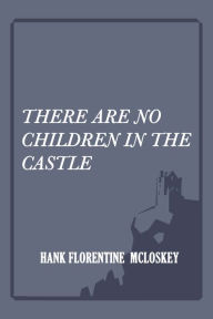 Title: There Are No Children In The Castle, Author: Hank Florentine McLoskey