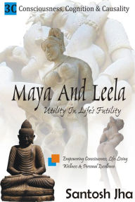 Title: Maya And Leela: Utility In Life's Futility, Author: Santosh Jha