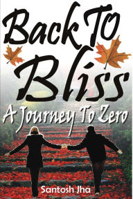 Title: Back To Bliss: A Journey To Zero, Author: Santosh Jha