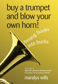 Title: Buy a Trumpet and Blow Your Own Horn! Turning Books Into Bucks, Author: Maralys Wills
