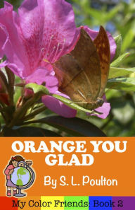 Title: Orange You Glad: A Preschool Early Learning Colors Picture Book (My Color Friends, #2), Author: S. L. Poulton