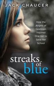 Title: Streaks of Blue: How the Angels of Newtown Inspired One Girl to Save Her School, Author: Jack Chaucer