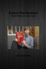 Title: Ironic Perfection: Poetic Works of Aaron Ozee, Author: Aaron Ozee