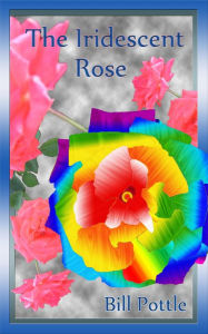 Title: The Iridescent Rose, Author: Bill Pottle