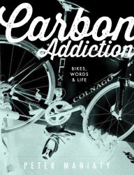 Title: Carbon Addiction: Bikes, Words & Life, Author: Peter Maniaty