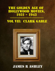 Title: The Golden Age of Hollywood Movies, 1931-1943: Vol VII, Clark Gable, Author: James R Ashley