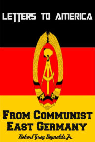 Title: Letters To America From Communist East Germany, Author: Robert Grey Reynolds Jr