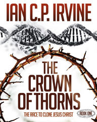 Title: Crown of Thorns - The Race To Clone Jesus Christ : (Book One), Author: Ian C.P. Irvine