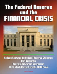 Title: The Federal Reserve and the Financial Crisis: College Lectures by Federal Reserve Chairman Ben Bernanke - Roaring 20s, Great Depression, 1929 Stock Market Crash, 2008 Panic, Author: Progressive Management