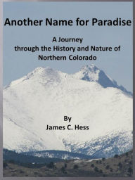 Title: Another Name for Paradise: A Journey through the History and Nature of Northern Colorado, Author: James Hess